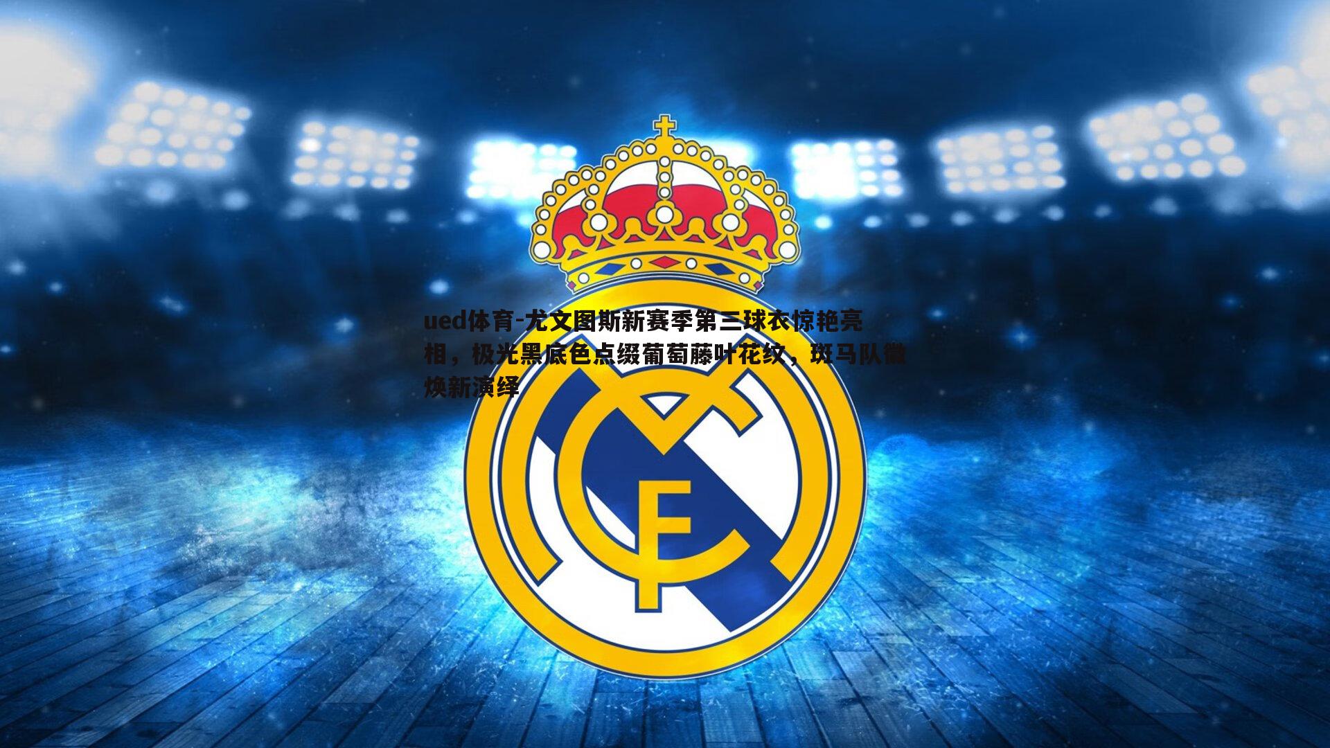 尤文图斯新赛季第三球衣惊艳亮相，极光黑底色点缀葡萄藤叶花纹，斑马队徽焕新演绎