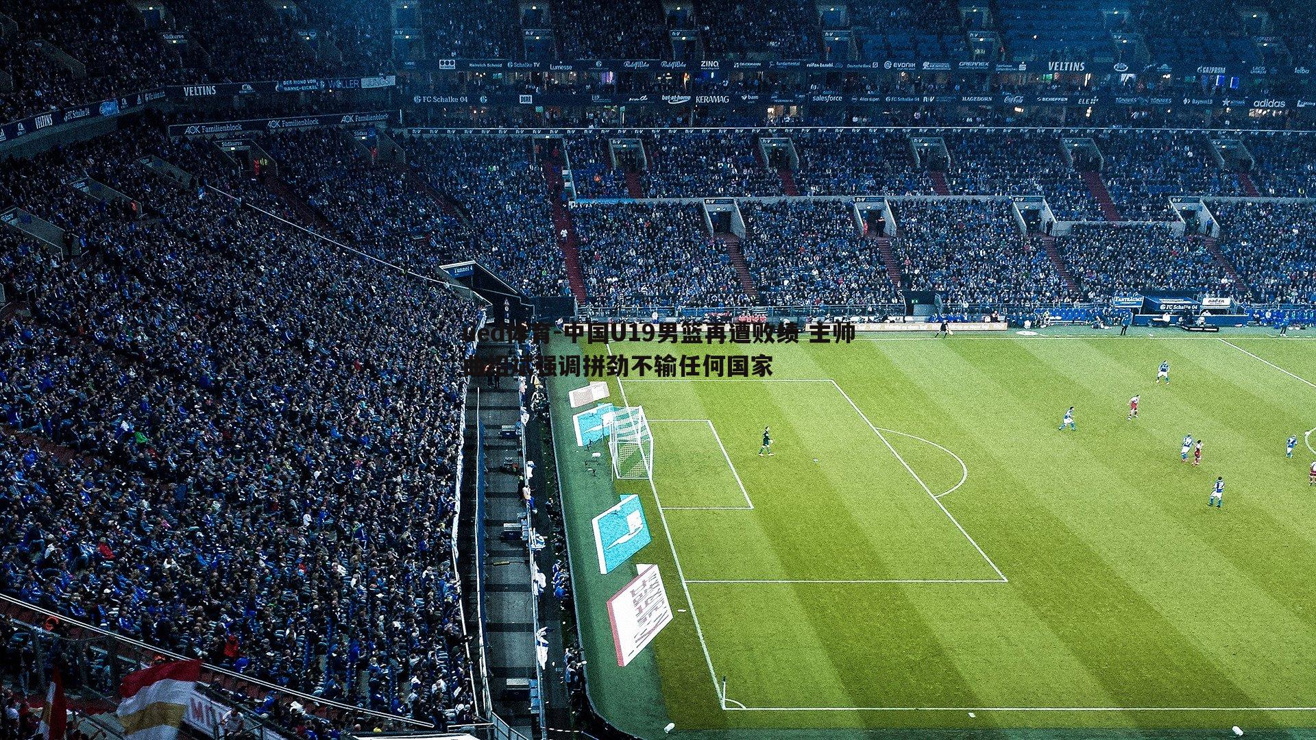 中国U19男篮再遭败绩 主帅曲绍斌强调拼劲不输任何国家