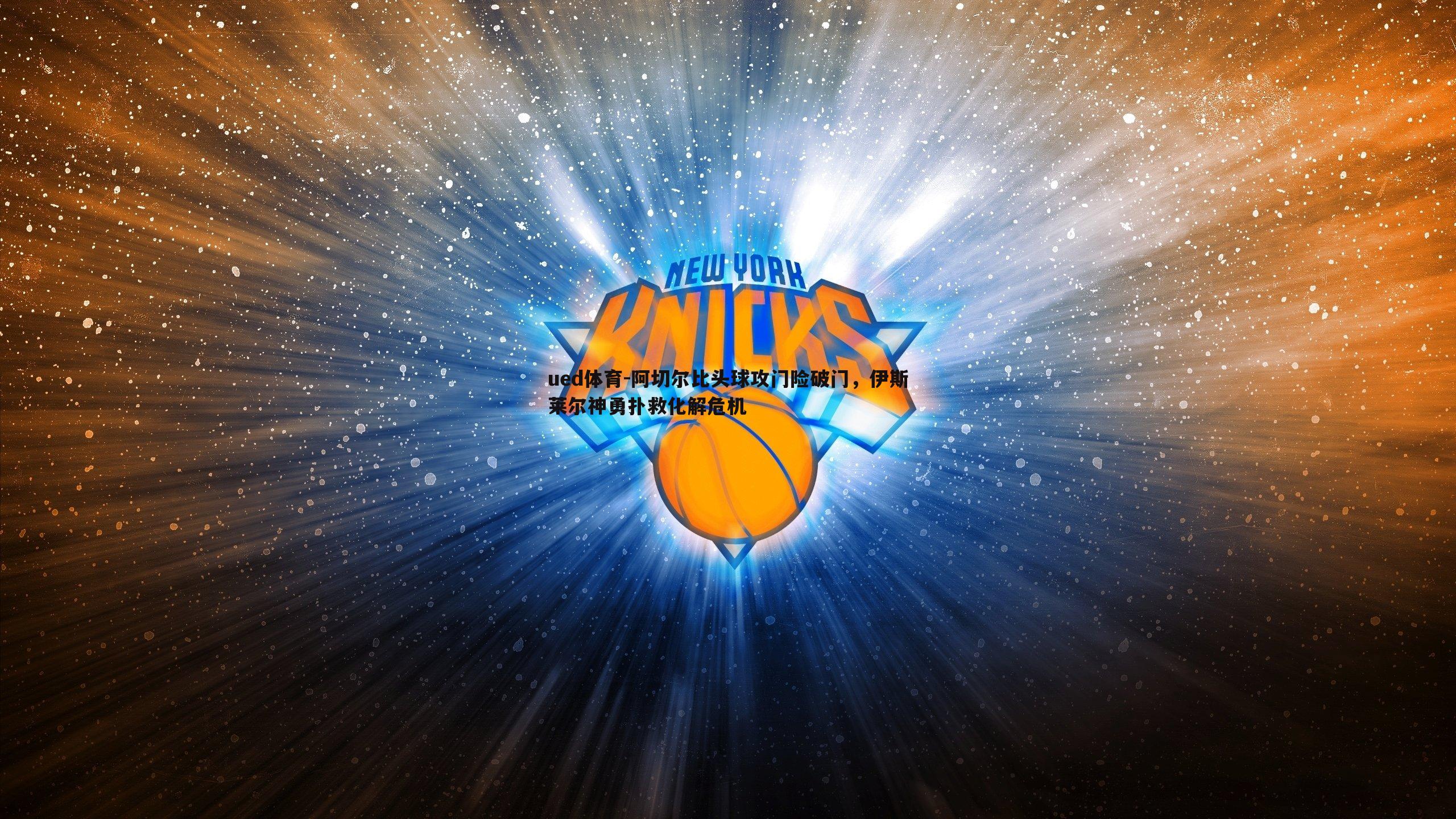 阿切尔比头球攻门险破门，伊斯莱尔神勇扑救化解危机