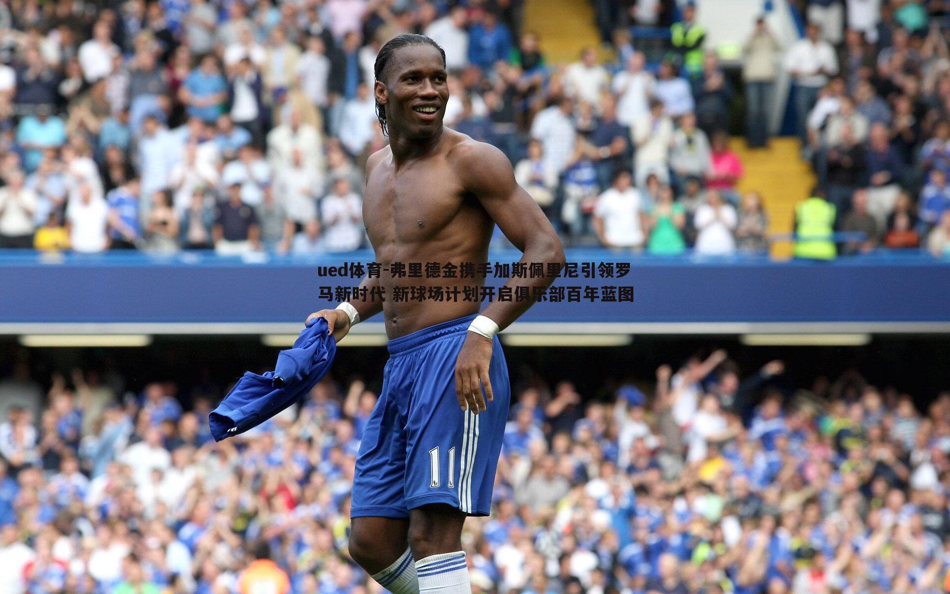 弗里德金携手加斯佩里尼引领罗马新时代 新球场计划开启俱乐部百年蓝图